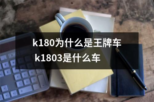 k180为什么是王牌车 k1803是什么车