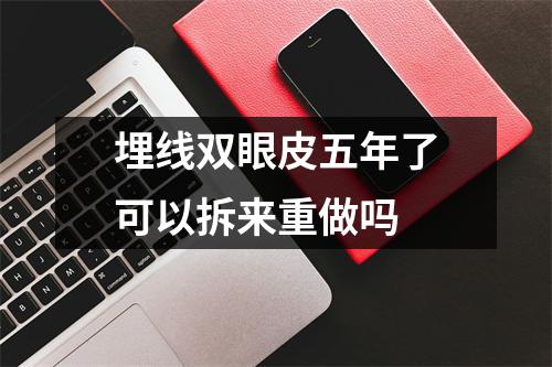 埋线双眼皮五年了可以拆来重做吗