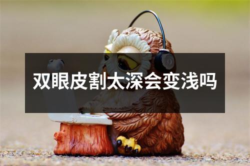 双眼皮割太深会变浅吗