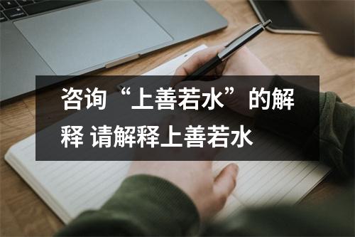 咨询“上善若水”的解释 请解释上善若水