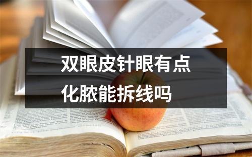 双眼皮针眼有点化脓能拆线吗