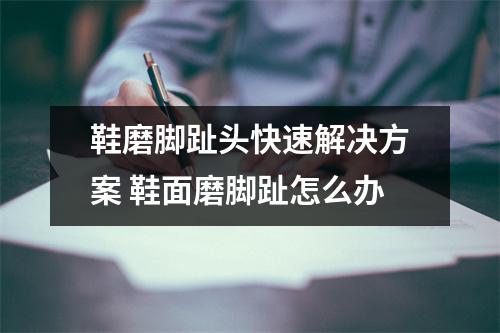 鞋磨脚趾头快速解决方案 鞋面磨脚趾怎么办