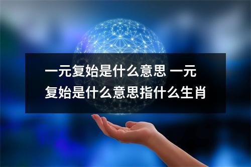 一元复始是什么意思 一元复始是什么意思指什么生肖