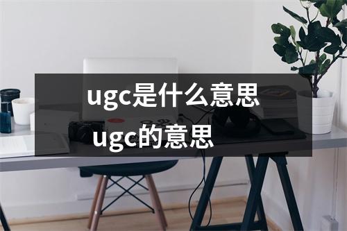 ugc是什么意思 ugc的意思