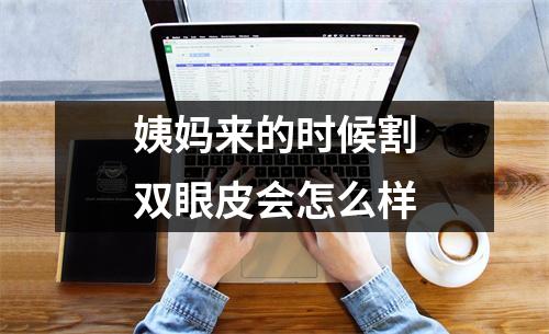 姨妈来的时候割双眼皮会怎么样