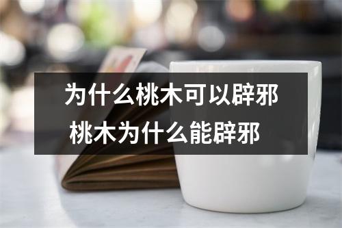 为什么桃木可以辟邪 桃木为什么能辟邪