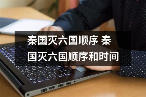 秦国灭六国顺序 秦国灭六国顺序和时间