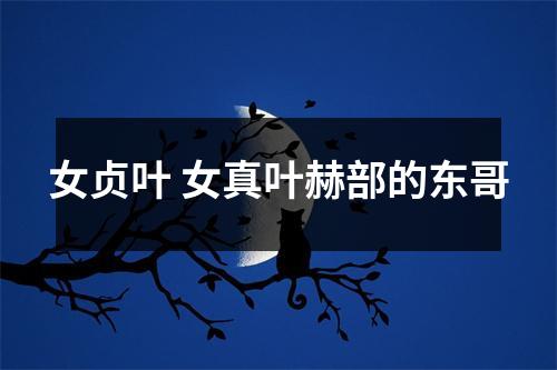女贞叶 女真叶赫部的东哥