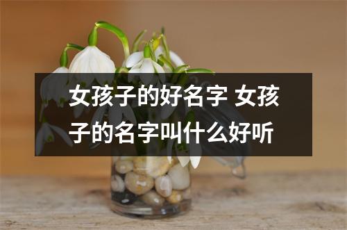 女孩子的好名字 女孩子的名字叫什么好听