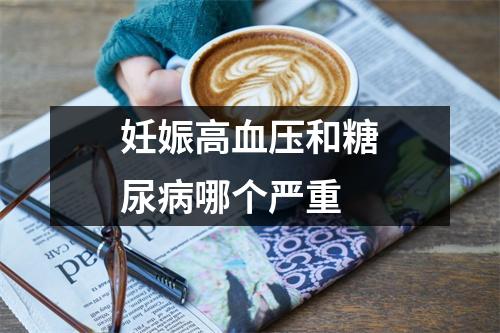 妊娠高血压和糖尿病哪个严重