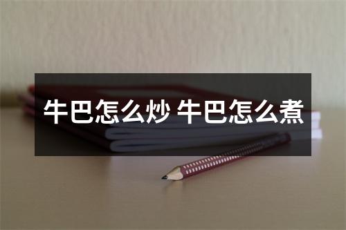 牛巴怎么炒 牛巴怎么煮