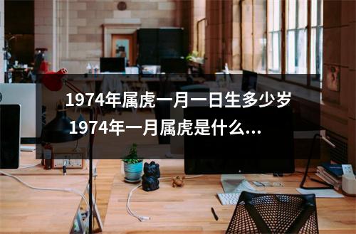 1974年属虎一月一日生多少岁 1974年一月属虎是什么命