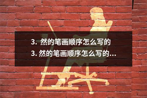 3.  然的笔画顺序怎么写的 3. 然的笔画顺序怎么写的呀