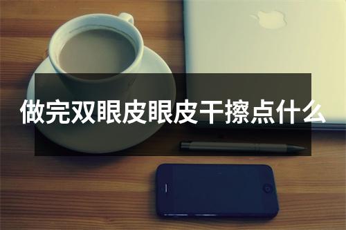 做完双眼皮眼皮干擦点什么