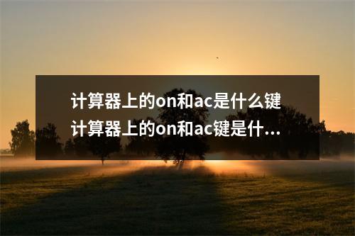 计算器上的on和ac是什么键 计算器上的on和ac键是什么键