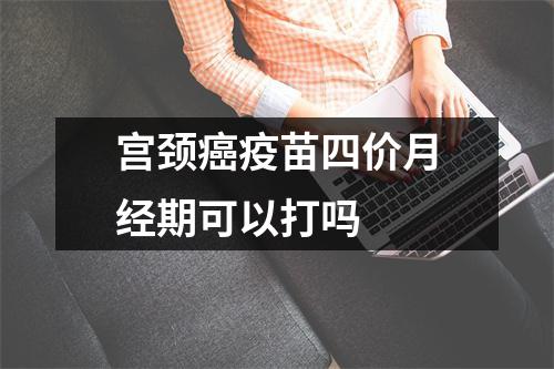 宫颈癌疫苗四价月经期可以打吗