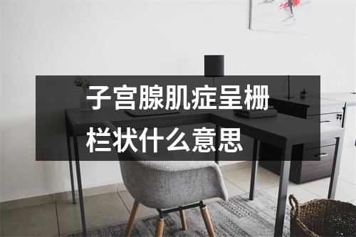 子宫腺肌症呈栅栏状什么意思