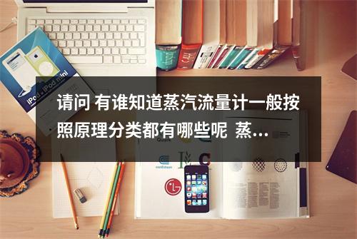 请问 有谁知道蒸汽流量计一般按照原理分类都有哪些呢  蒸汽流量计种类及原理