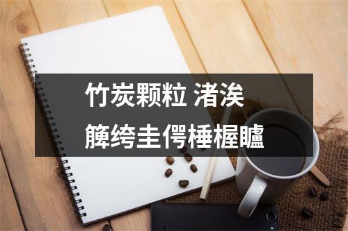 竹炭颗粒 渚涘簲绔圭偔棰楃矑