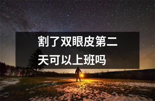 割了双眼皮第二天可以上班吗