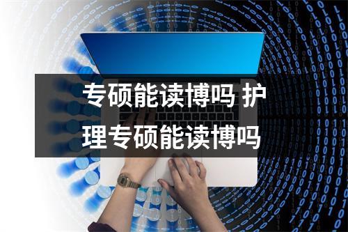 专硕能读博吗 护理专硕能读博吗