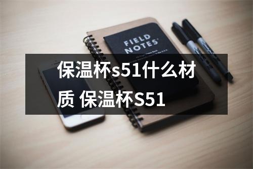 保温杯s51什么材质 保温杯S51 保温杯s51什么材质 保温杯S51