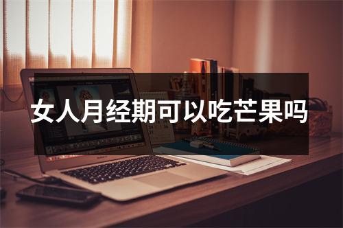 女人月经期可以吃芒果吗