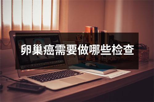 卵巢癌需要做哪些检查