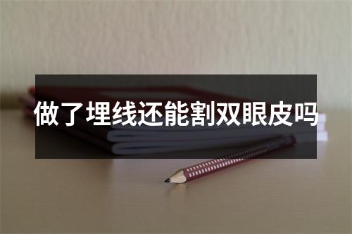 做了埋线还能割双眼皮吗