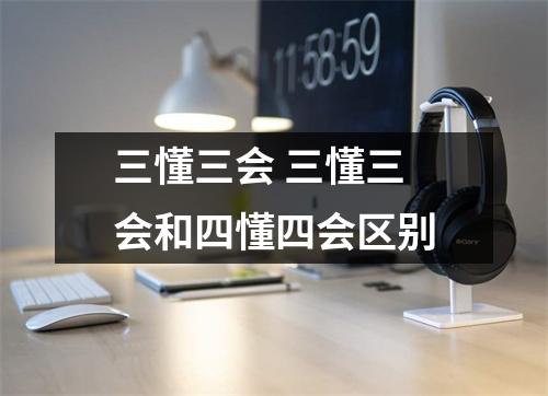三懂三会 三懂三会和四懂四会区别 三懂三会 三懂三会和四懂四会区别