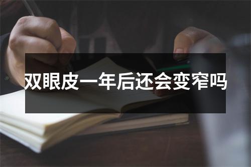 双眼皮一年后还会变窄吗