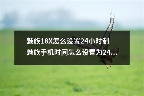 魅族18X怎么设置24小时制 魅族手机时间怎么设置为24小时