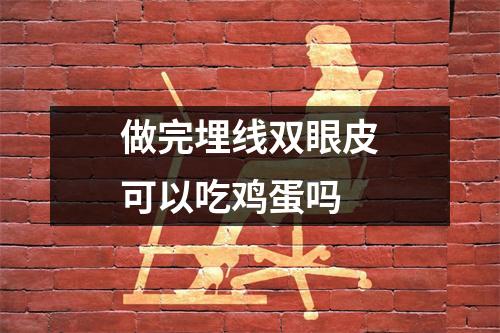 做完埋线双眼皮可以吃鸡蛋吗