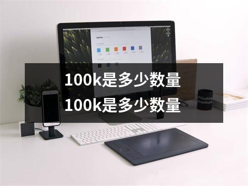 100k是多少数量 100k是多少数量 
