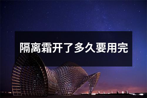 隔离霜开了多久要用完
