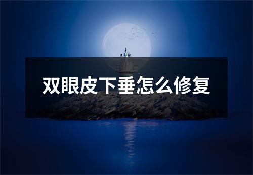 双眼皮下垂怎么修复