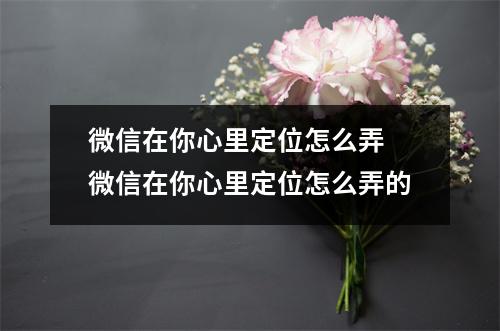 微信在你心里定位怎么弄 微信在你心里定位怎么弄的
