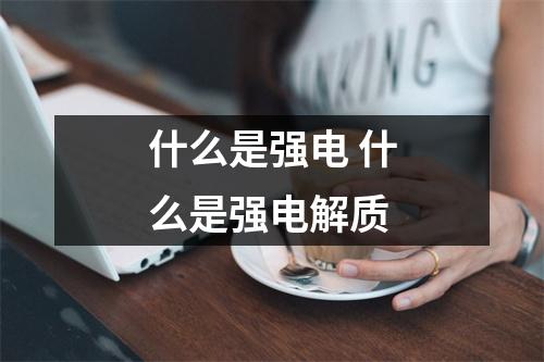 什么是强电 什么是强电解质