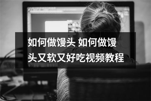 如何做馒头 如何做馒头又软又好吃视频教程