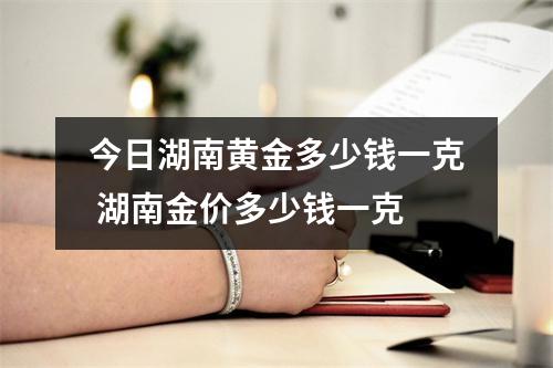 今日湖南黄金多少钱一克 湖南金价多少钱一克