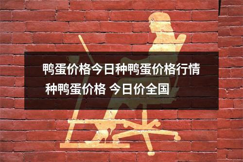 鸭蛋价格今日种鸭蛋价格行情 种鸭蛋价格 今日价全国 鸭蛋价格今日种鸭蛋价格行情 种鸭蛋价格 今日价全国