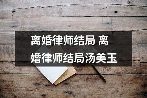 离婚律师结局 离婚律师结局汤美玉