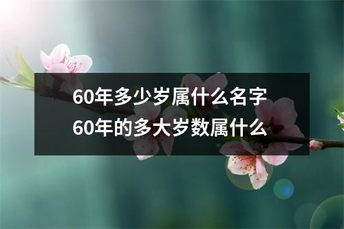 60年多少岁属什么名字 60年的多大岁数属什么