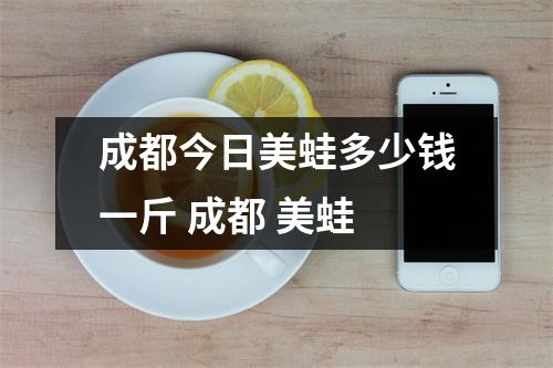 成都今日美蛙多少钱一斤 成都 美蛙