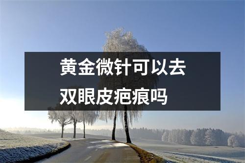 黄金微针可以去双眼皮疤痕吗