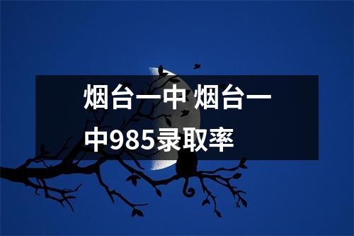 烟台一中 烟台一中985录取率 烟台一中 烟台一中985录取率