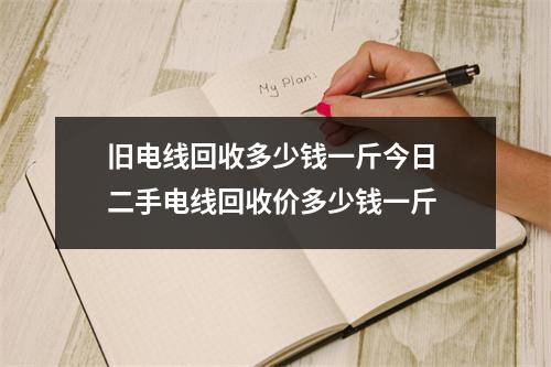 旧电线回收多少钱一斤今日 二手电线回收价多少钱一斤