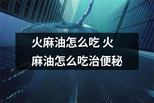 火麻油怎么吃 火麻油怎么吃治便秘