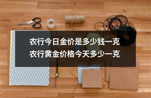 农行今日金价是多少钱一克 农行黄金价格今天多少一克