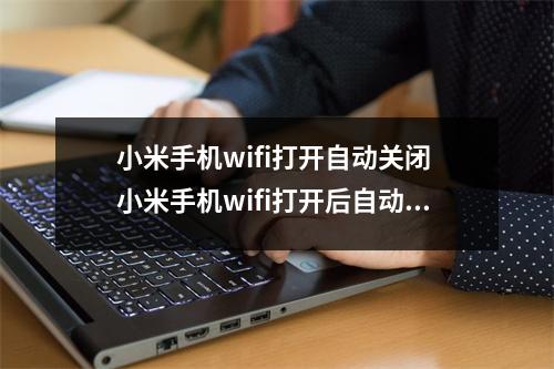 小米手机wifi打开自动关闭 小米手机wifi打开后自动关闭是怎么回事